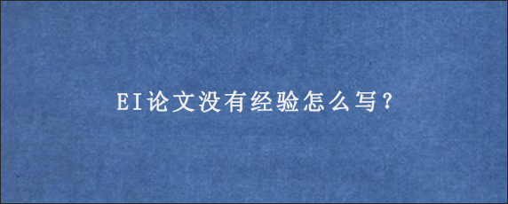 EI论文没有经验怎么写？