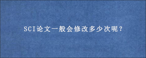 SCI论文一般会修改多少次呢？