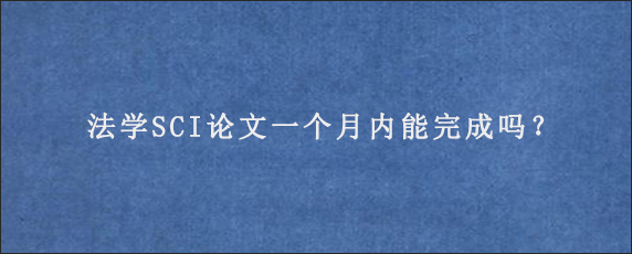 法学SCI论文一个月内能完成吗？