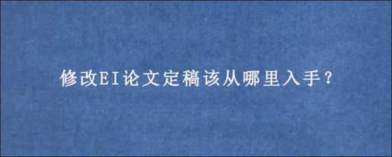 修改EI论文定稿该从哪里入手？