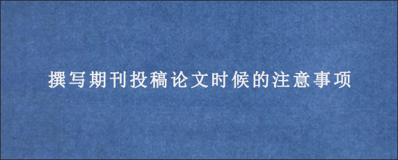 撰写期刊投稿论文时候的注意事项