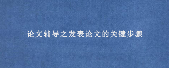 论文辅导之发表论文的关键步骤