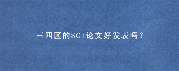 三四区的SCI论文好发表吗？