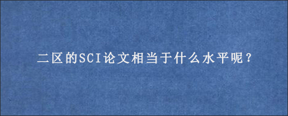 二区的SCI论文相当于什么水平呢？