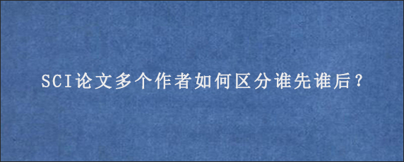 SCI论文多个作者如何区分谁先谁后？