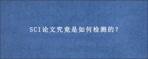 SCI论文究竟是如何检测的？