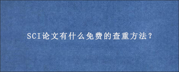 SCI论文有什么免费的查重方法？