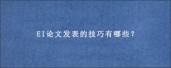 EI论文发表的技巧有哪些？