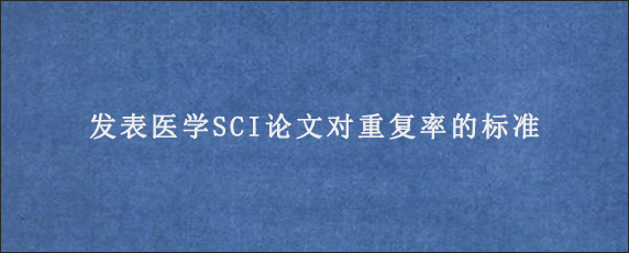 发表医学SCI论文对重复率的标准