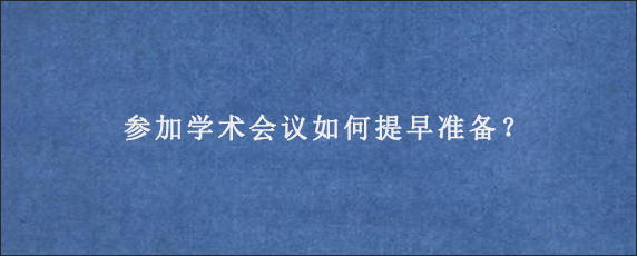 参加学术会议如何提早准备？