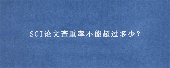 SCI论文查重率不能超过多少？