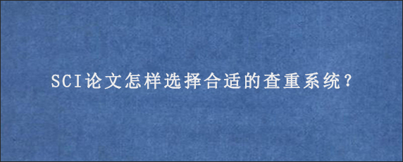 SCI论文怎样选择合适的查重系统？