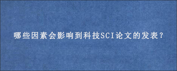 哪些因素会影响到科技SCI论文的发表？