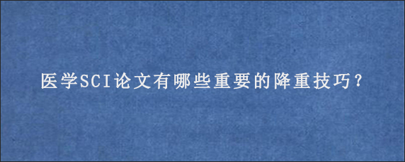 医学SCI论文有哪些重要的降重技巧？