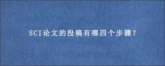 SCI论文的投稿有哪四个步骤？