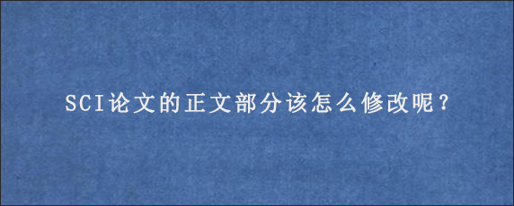 SCI论文的正文部分该怎么修改呢？