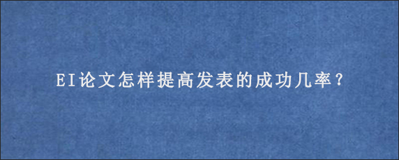 EI论文怎样提高发表的成功几率？