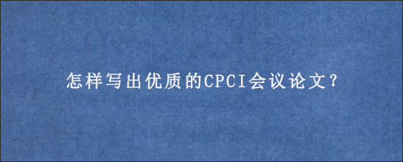 怎样写出优质的CPCI会议论文？