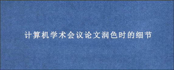 计算机学术会议论文润色时的细节