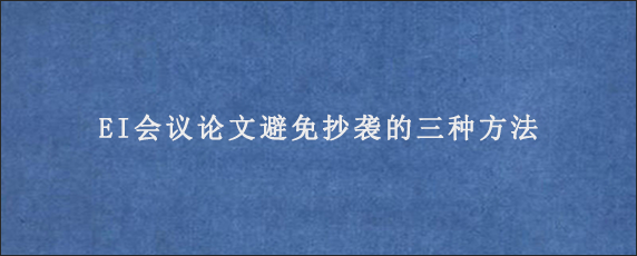 EI会议论文避免抄袭的三种方法