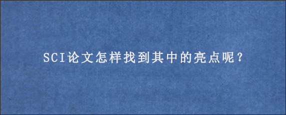 SCI论文怎样找到其中的亮点呢？