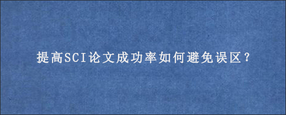 提高SCI论文成功率如何避免误区？