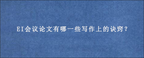 EI会议论文有哪一些写作上的诀窍？