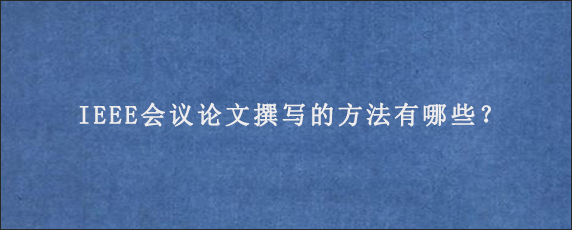 IEEE会议论文撰写的方法有哪些？