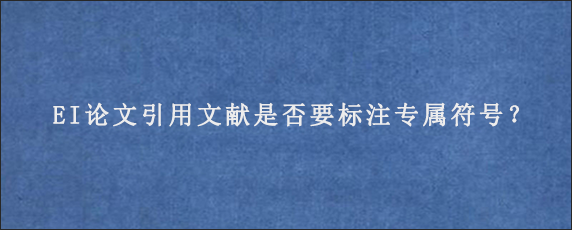 EI论文引用文献是否要标注专属符号？