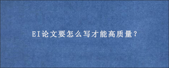 EI论文要怎么写才能高质量？