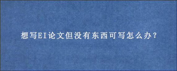 想写EI论文但没有东西可写怎么办？