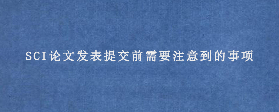 SCI论文发表提交前需要注意到的事项