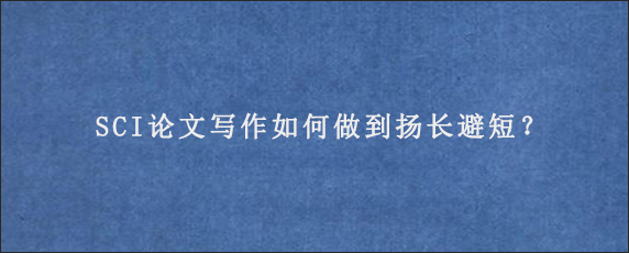 SCI论文写作如何做到扬长避短？