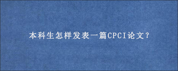 本科生怎样发表一篇CPCI论文？