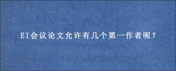 EI会议论文允许有几个第一作者呢？