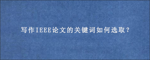 写作IEEE论文的关键词如何选取？