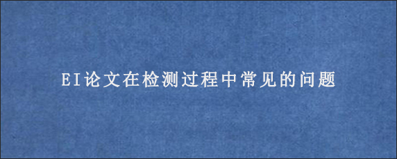 EI论文在检测过程中常见的问题