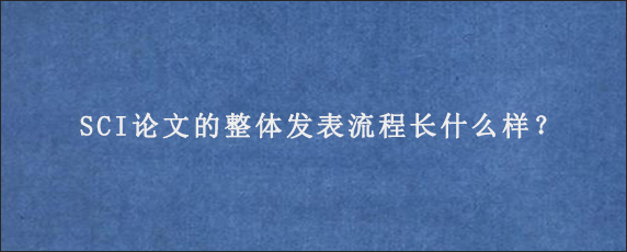 SCI论文的整体发表流程长什么样？