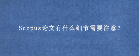 Scopus论文有什么细节需要注意？