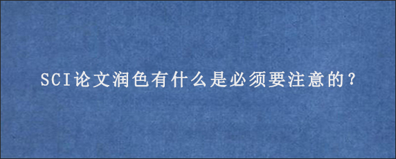 SCI论文润色有什么是必须要注意的？