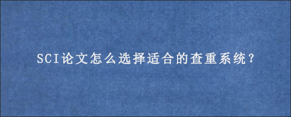 SCI论文怎么选择适合的查重系统？