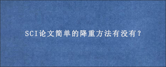 SCI论文简单的降重方法有没有？