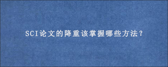 SCI论文的降重该掌握哪些方法？