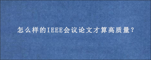 怎么样的IEEE会议论文才算高质量？