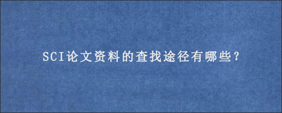 SCI论文资料的查找途径有哪些？