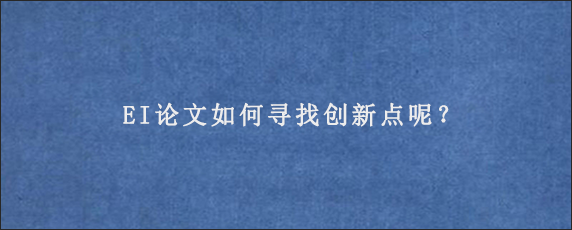 EI论文如何寻找创新点呢？