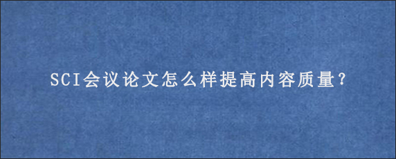 SCI会议论文怎么样提高内容质量？