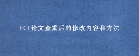 SCI论文查重后的修改内容和方法