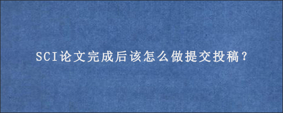 SCI论文完成后该怎么做提交投稿？