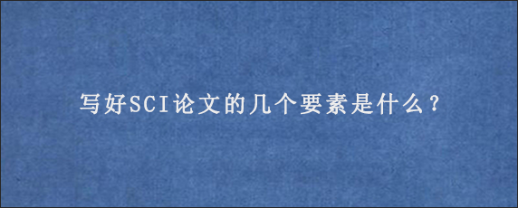 写好SCI论文的几个要素是什么？